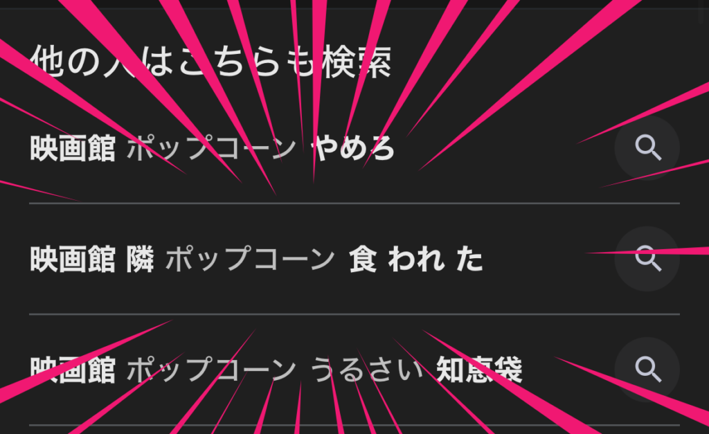 映画館サジェストがカオスすぎる件|「隣 ポップコーン 食われた」って何があったんだよ…