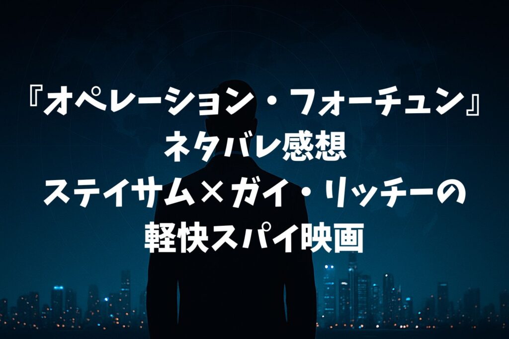 『オペレーション・フォーチュン』ネタバレ感想|ステイサム×ガイ・リッチーの軽快スパイ映画が普通におもしろい
